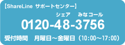 0120-483-756　受付時間　月曜日?金曜日（10:00?17:00）　E-Mail　info@shareline.jp